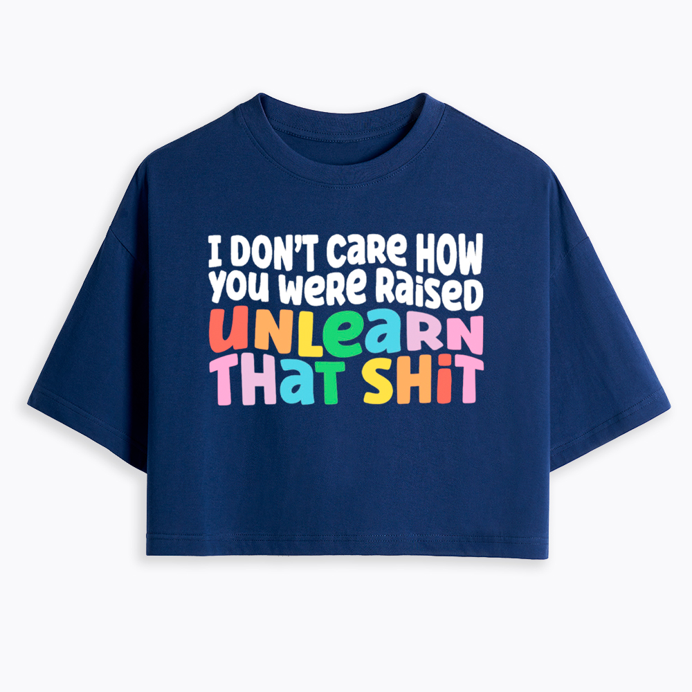 I Don't Care How You Were Raised Unlearn That Shit Cropped T-Shirt