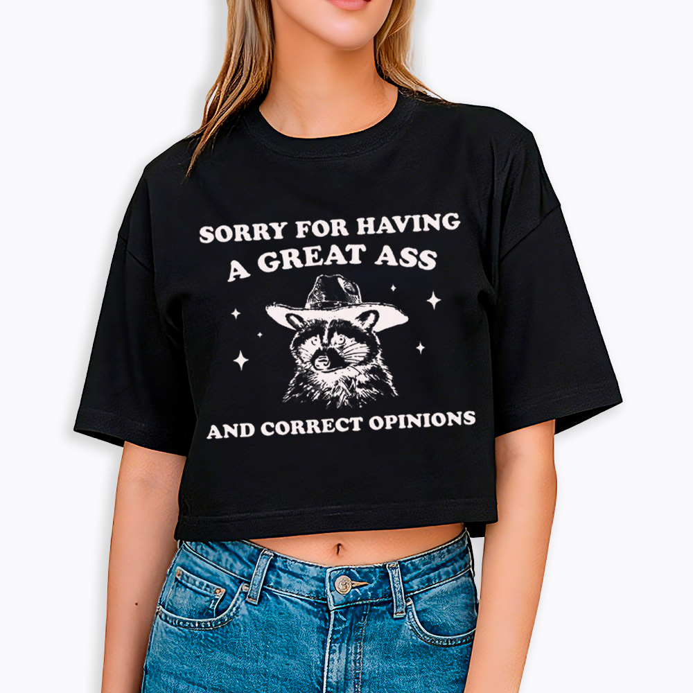 Sorry For Having A Great Ass and Correct Opinions Cropped T-Shirt
