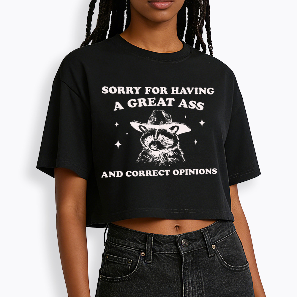 Sorry For Having A Great Ass and Correct Opinions Cropped T-Shirt