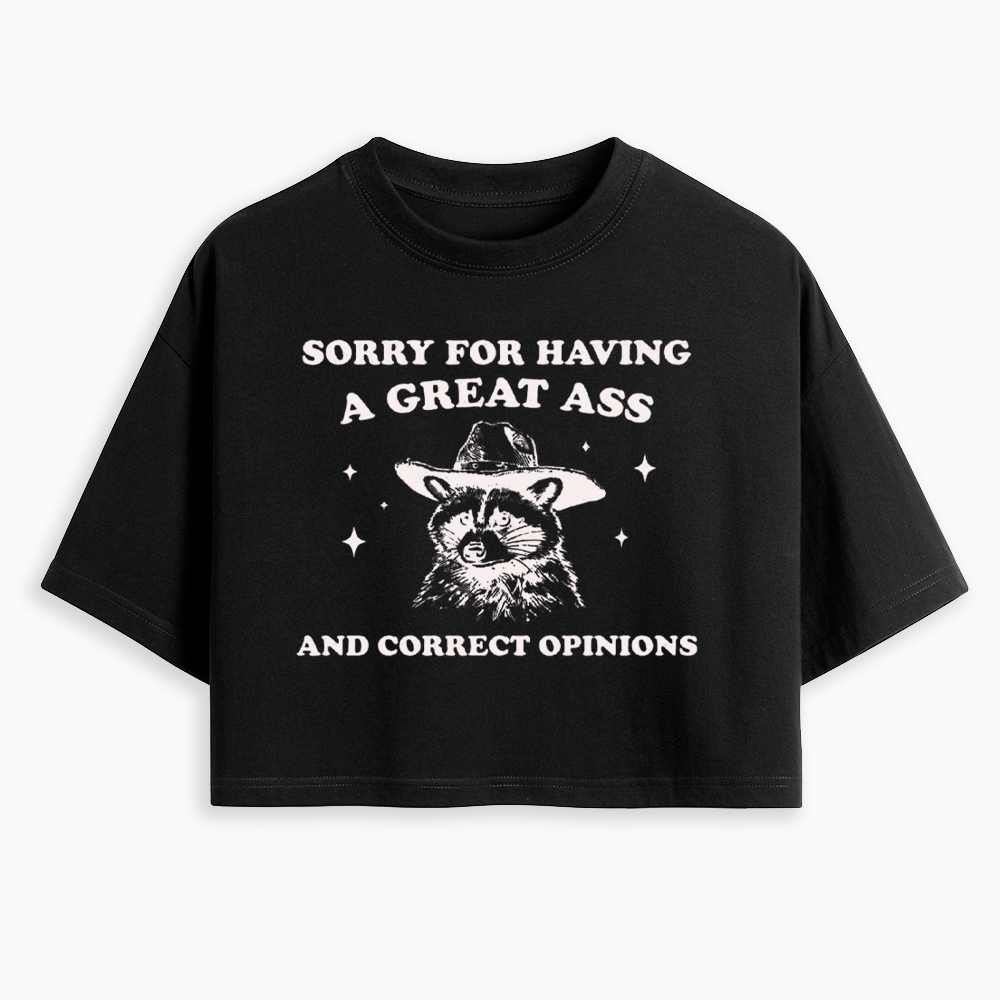 Sorry For Having A Great Ass and Correct Opinions Cropped T-Shirt