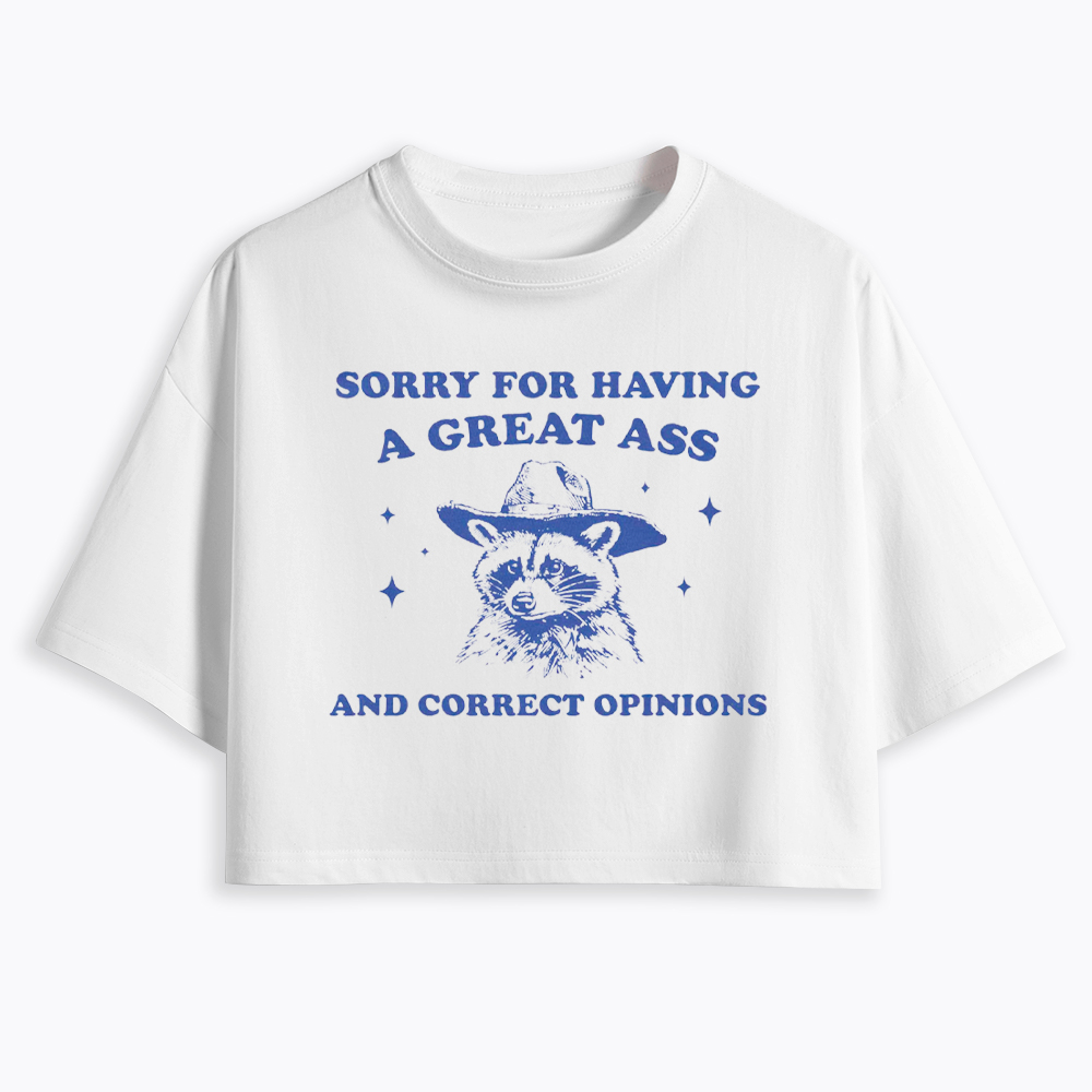 Sorry For Having A Great Ass and Correct Opinions Cropped T-Shirt
