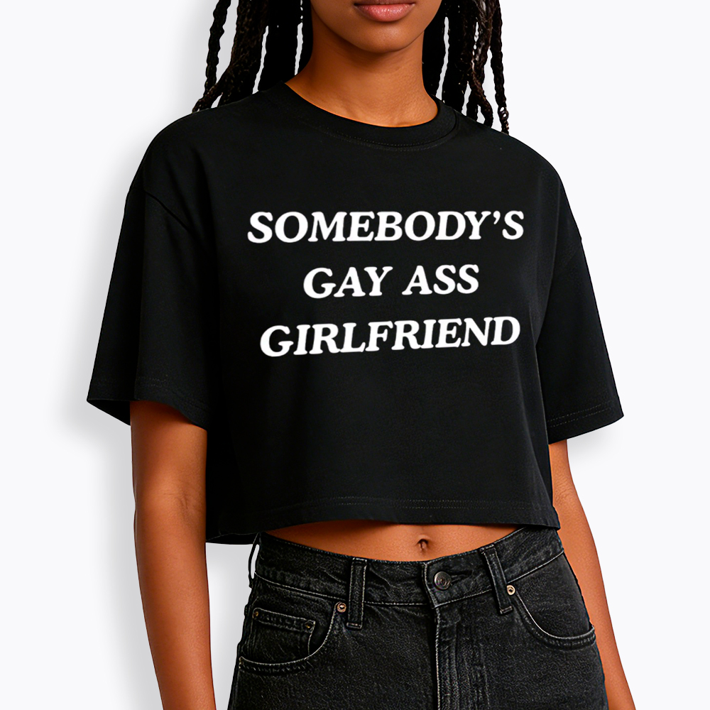 Somebody's Gay ass Girlfriend Cropped T-Shirt