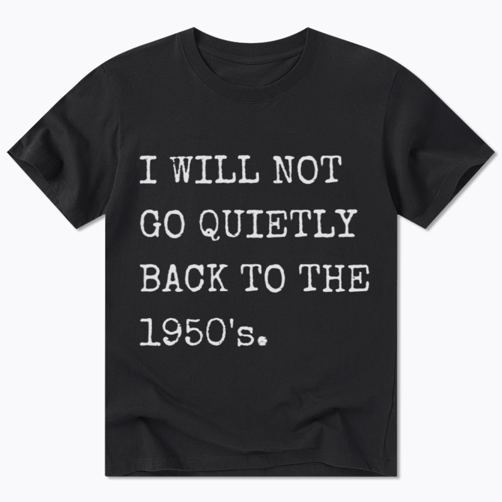 I Will Not Go Quietly Back To The 1950's Classic T-Shirt