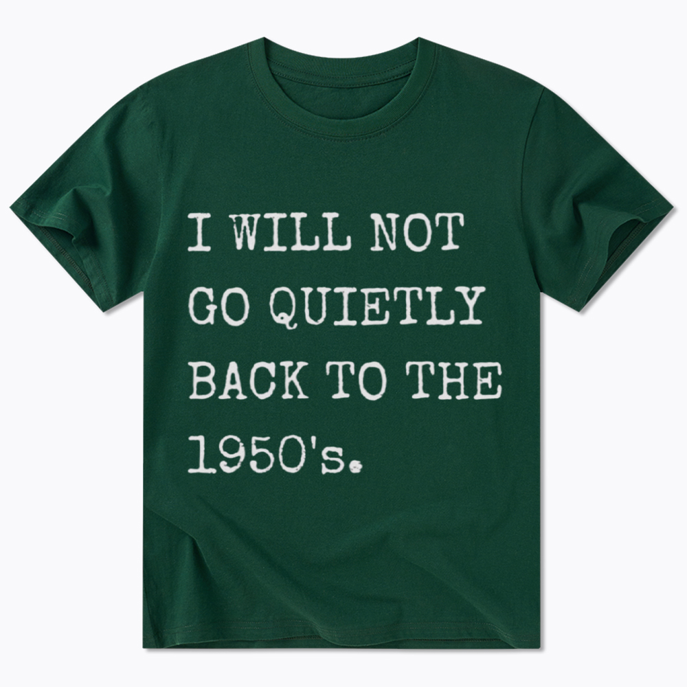 I Will Not Go Quietly Back To The 1950's Classic T-Shirt
