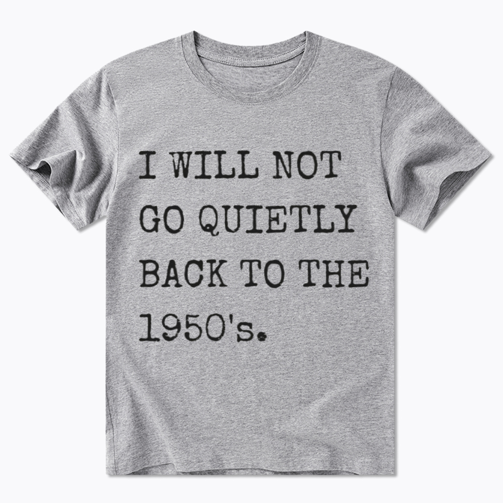 I Will Not Go Quietly Back To The 1950's Classic T-Shirt