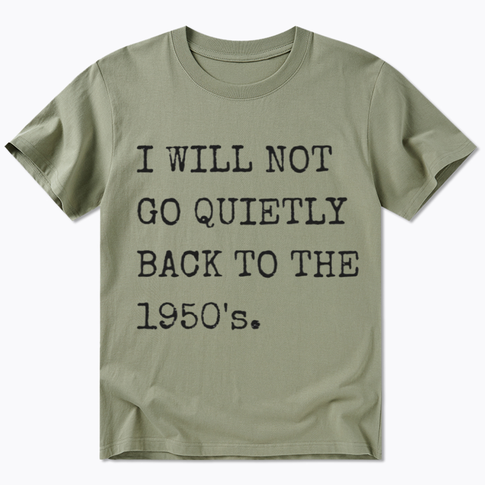 I Will Not Go Quietly Back To The 1950's Classic T-Shirt