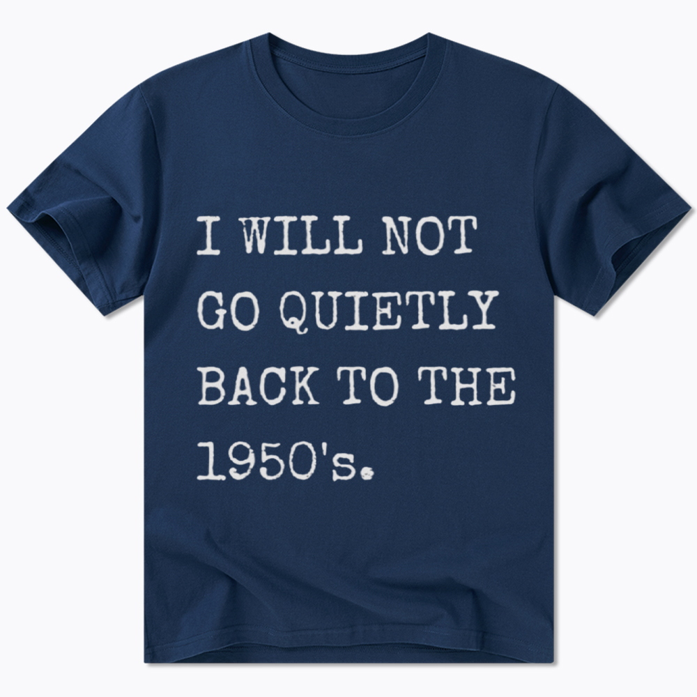 I Will Not Go Quietly Back To The 1950's Classic T-Shirt