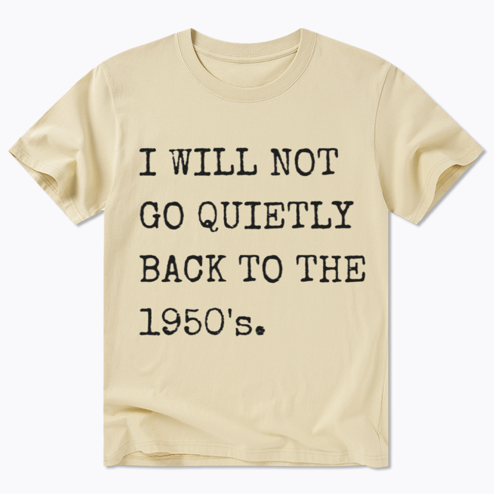 I Will Not Go Quietly Back To The 1950's Classic T-Shirt