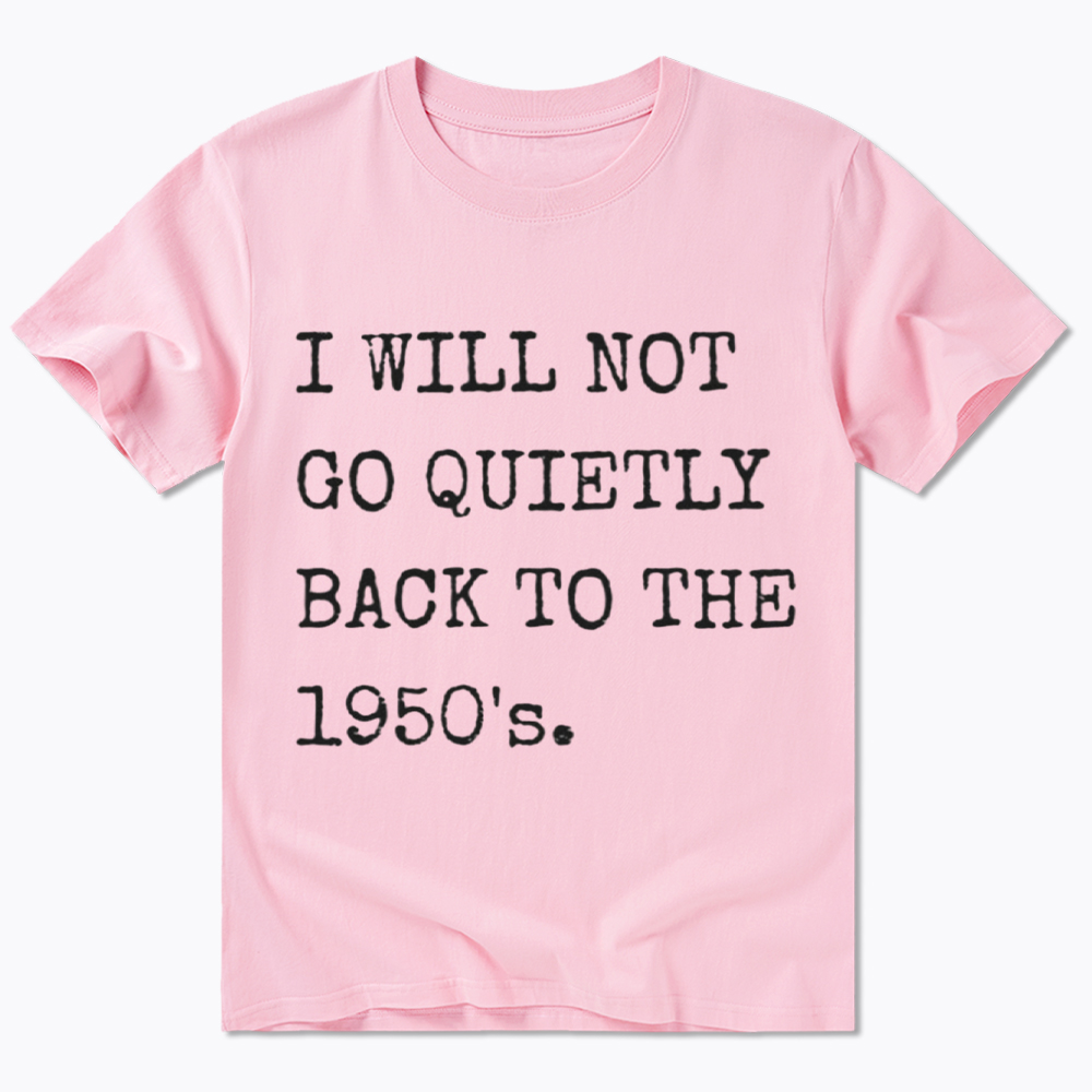 I Will Not Go Quietly Back To The 1950's Classic T-Shirt