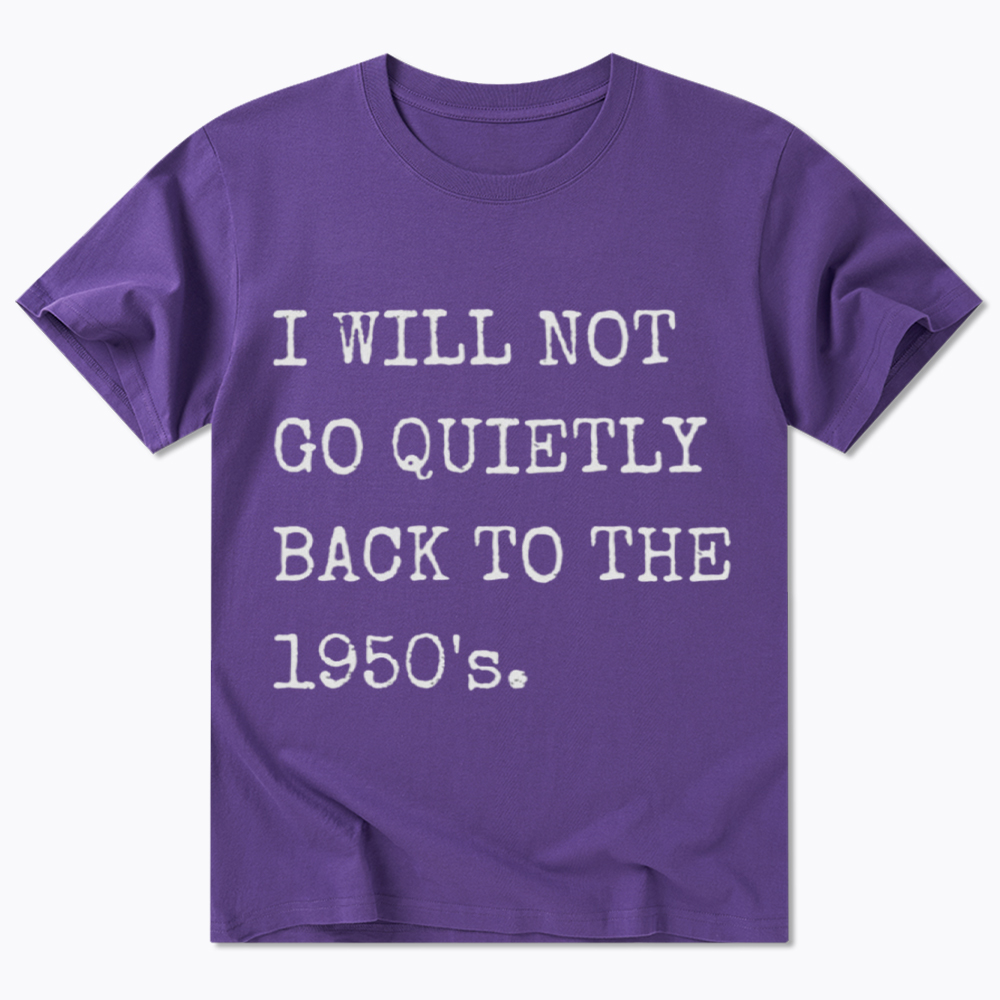 I Will Not Go Quietly Back To The 1950's Classic T-Shirt