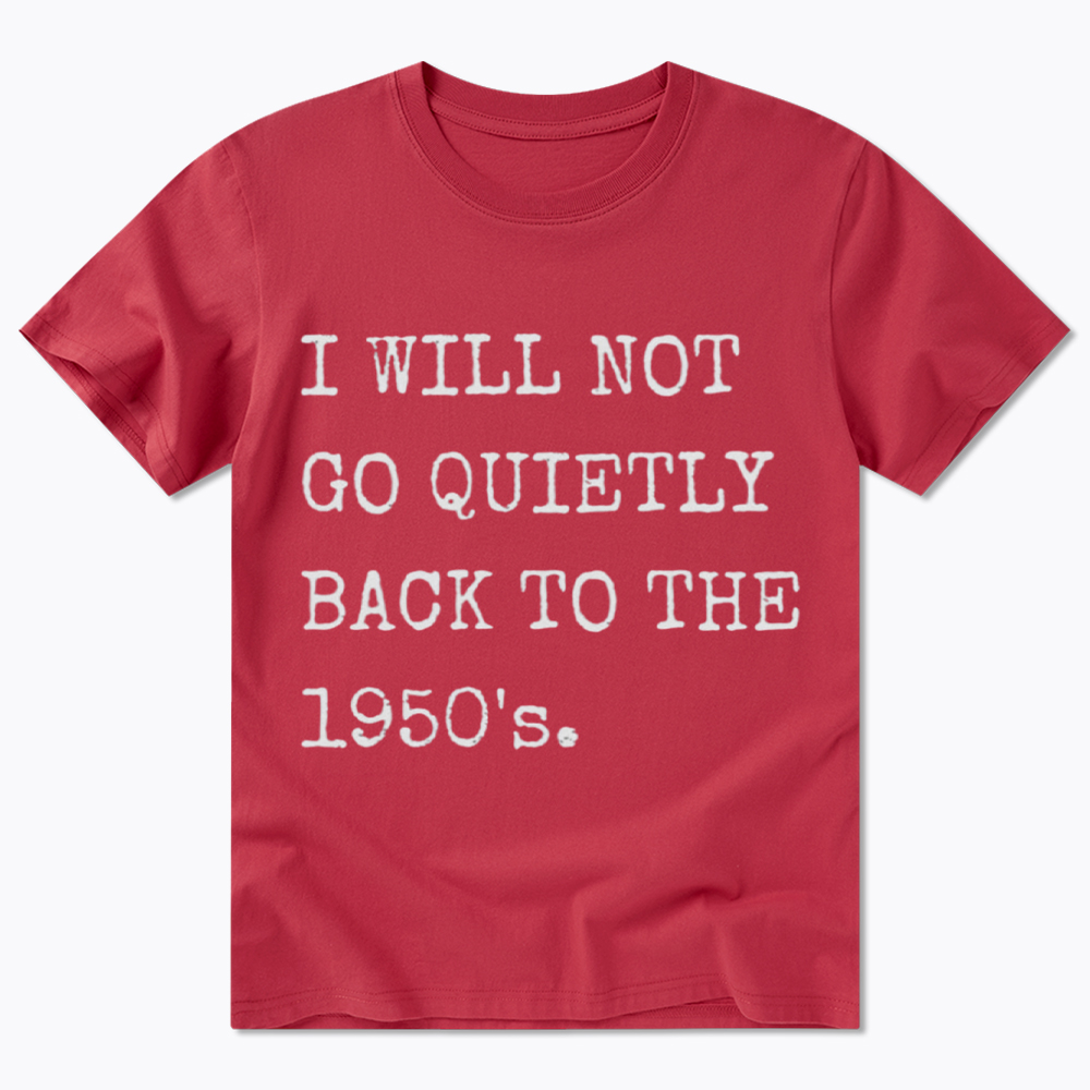 I Will Not Go Quietly Back To The 1950's Classic T-Shirt