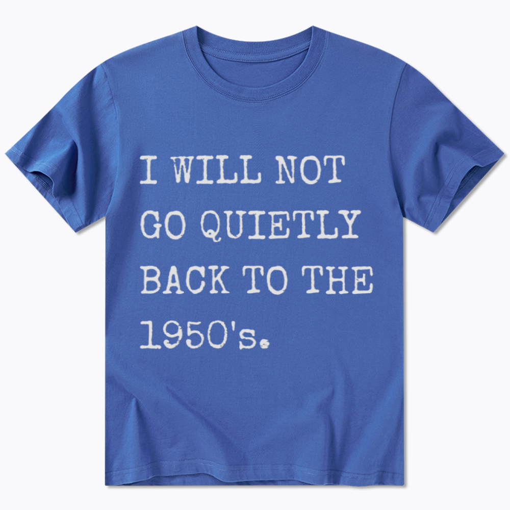 I Will Not Go Quietly Back To The 1950's Classic T-Shirt