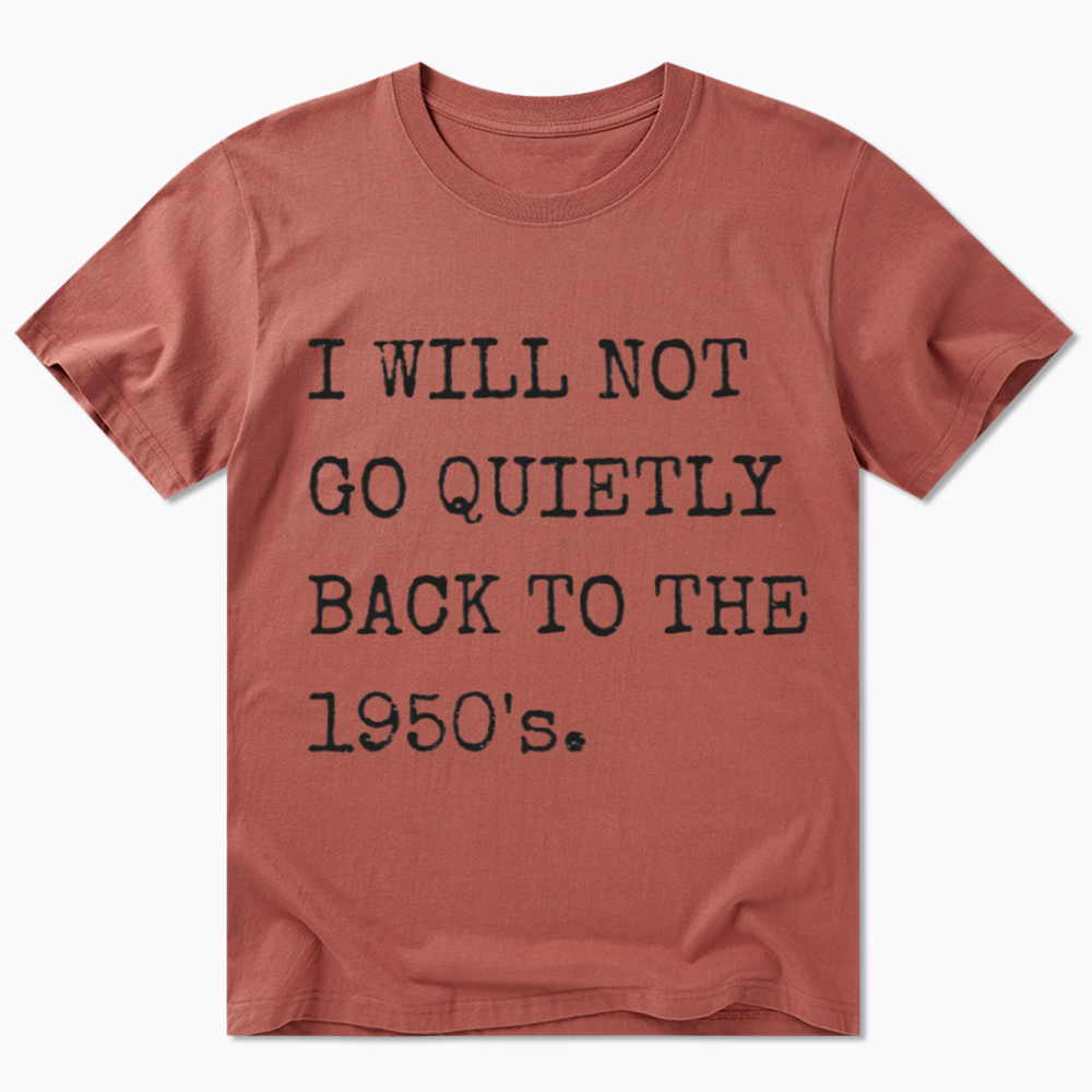 I Will Not Go Quietly Back To The 1950's Classic T-Shirt