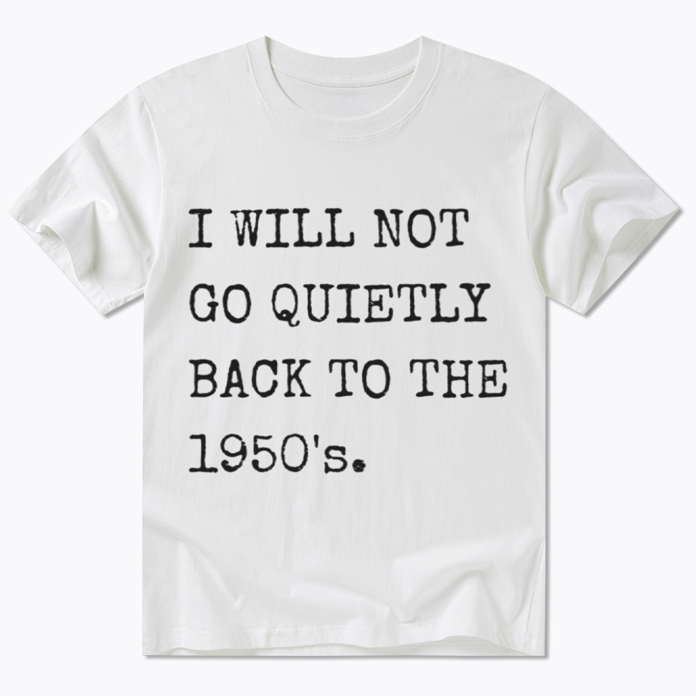 I Will Not Go Quietly Back To The 1950's Classic T-Shirt