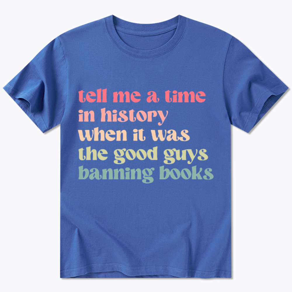 Tell Me a Time in History When it Was the Good Guys Banning Books Classic T-Shirt