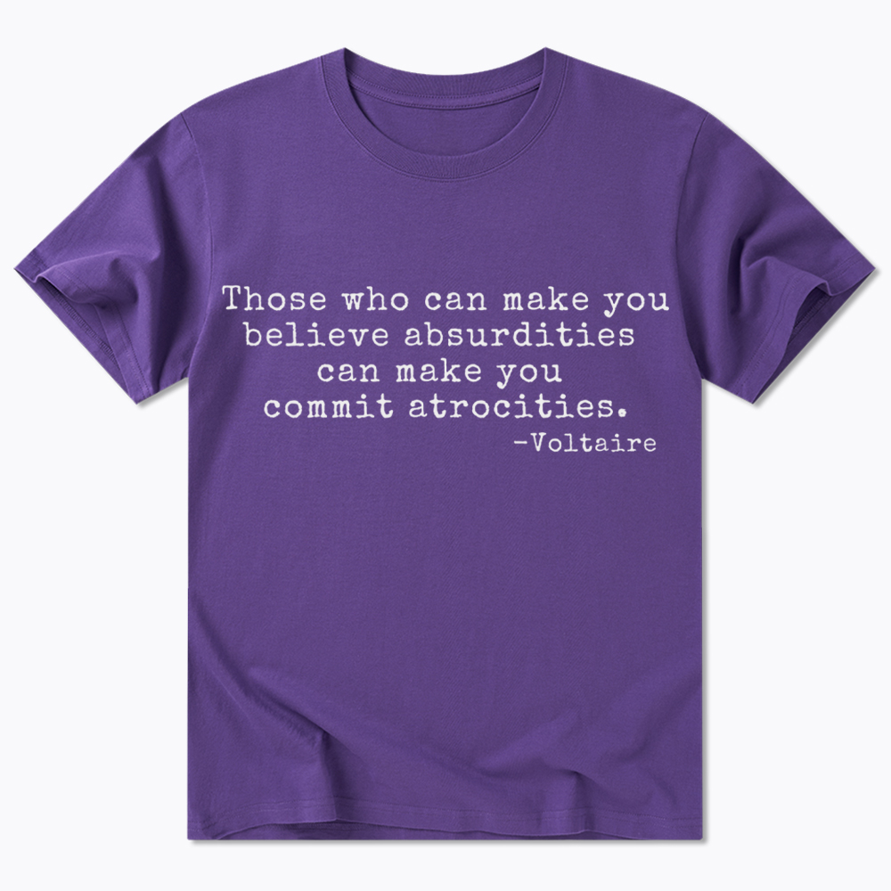 Those Who can Make You Believe Absurdities can Make You Commit Atrocities Classic T-Shirt