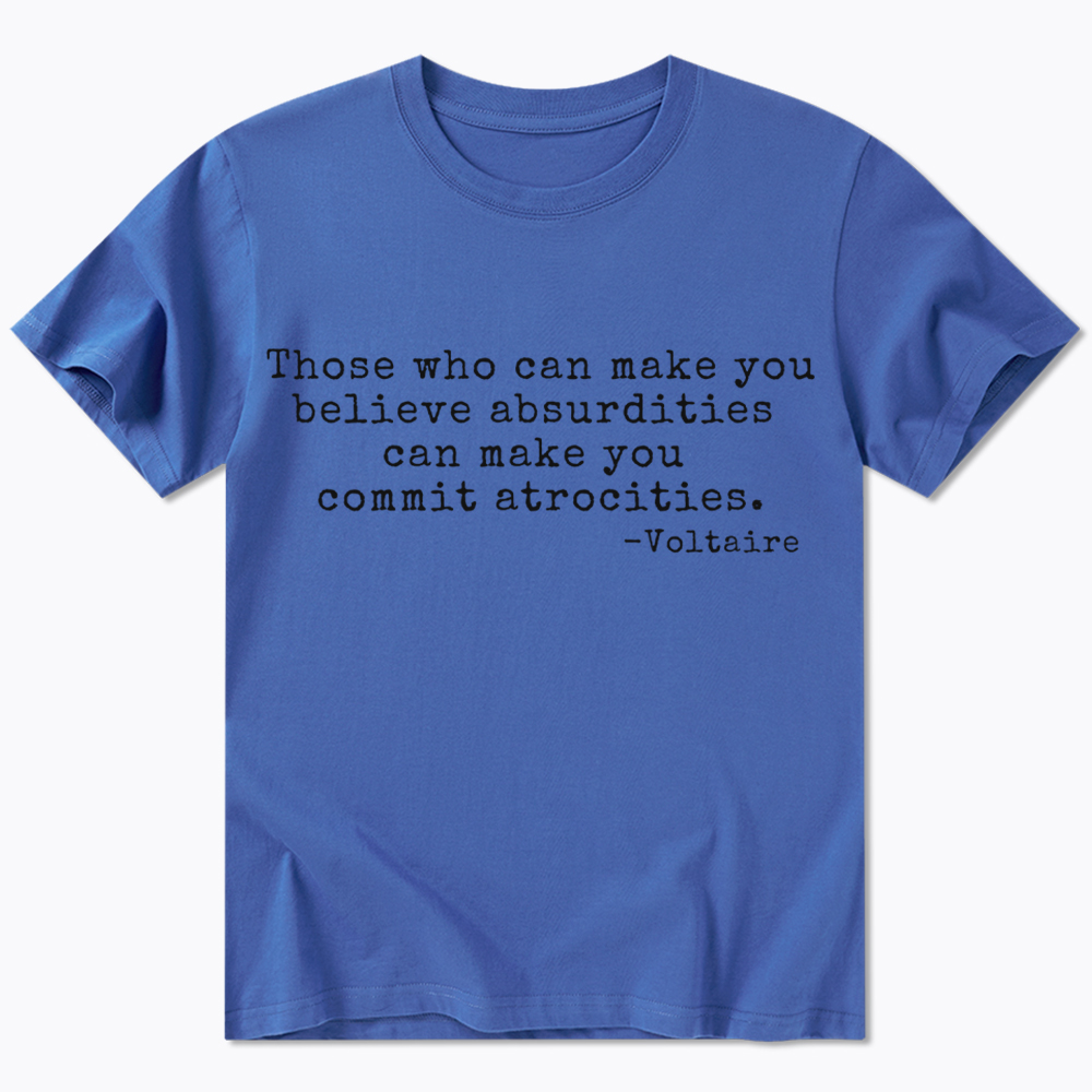 Those Who can Make You Believe Absurdities can Make You Commit Atrocities Classic T-Shirt