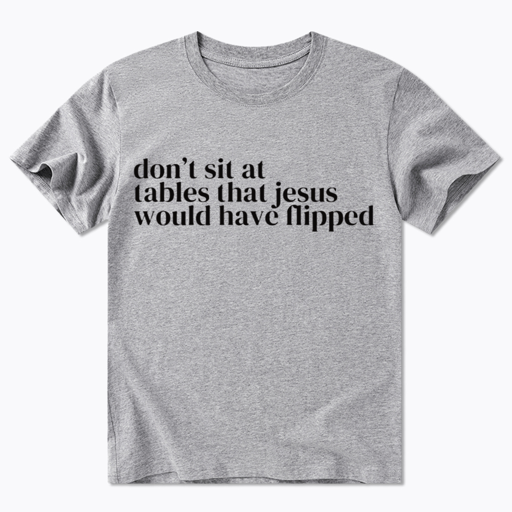 Don't Sit at Tables Jesus Would Have Flipped Classic T-Shirt