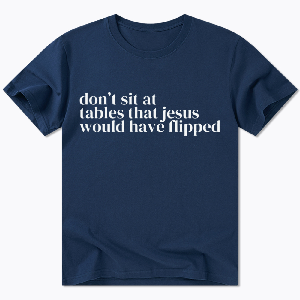 Don't Sit at Tables Jesus Would Have Flipped Classic T-Shirt