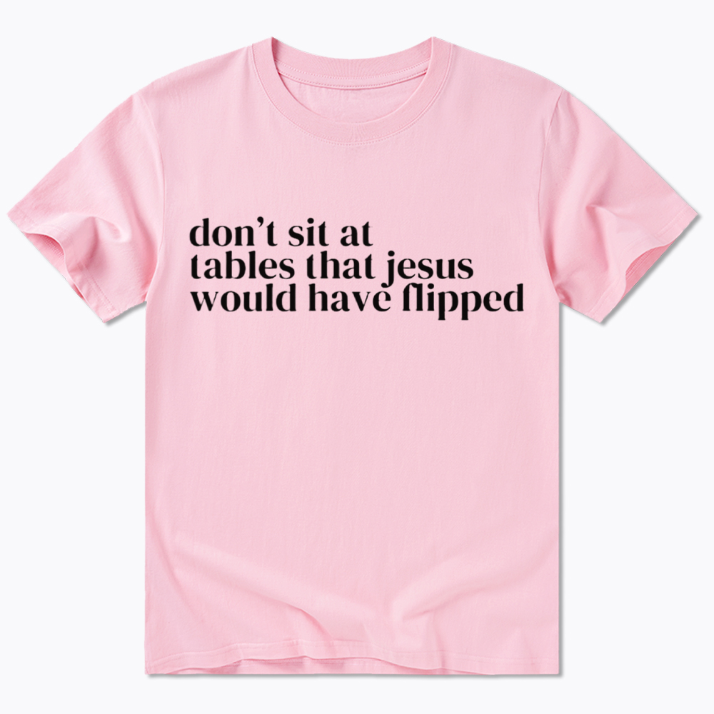 Don't Sit at Tables Jesus Would Have Flipped Classic T-Shirt
