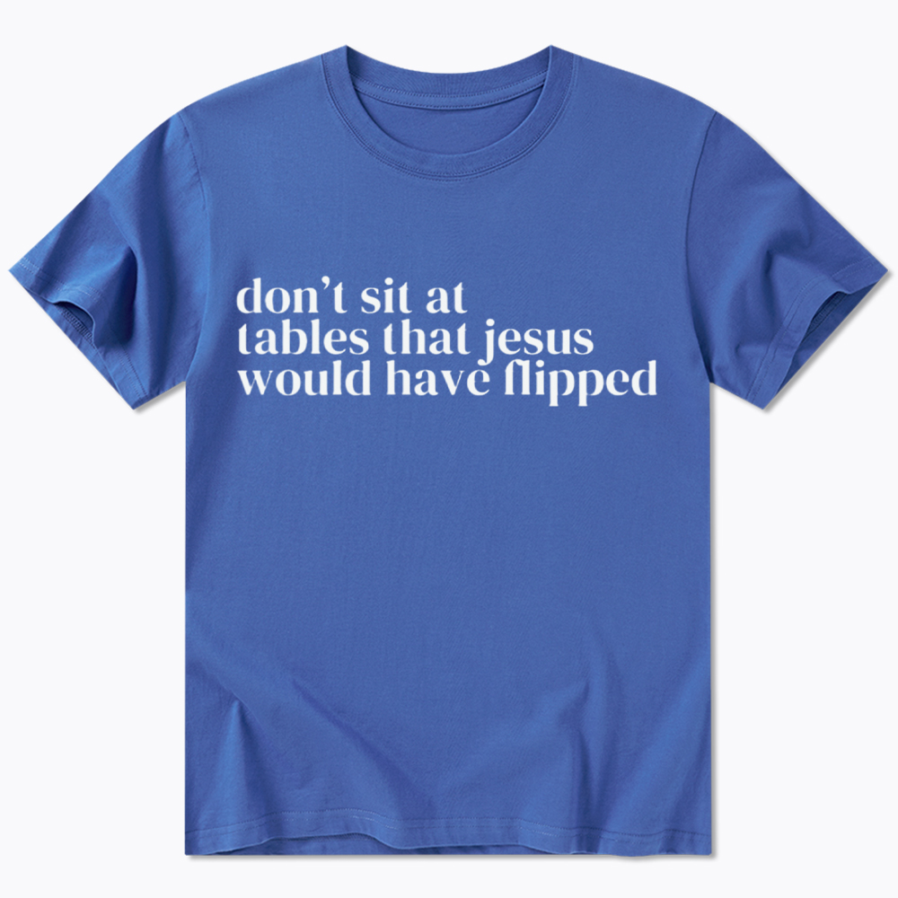 Don't Sit at Tables Jesus Would Have Flipped Classic T-Shirt