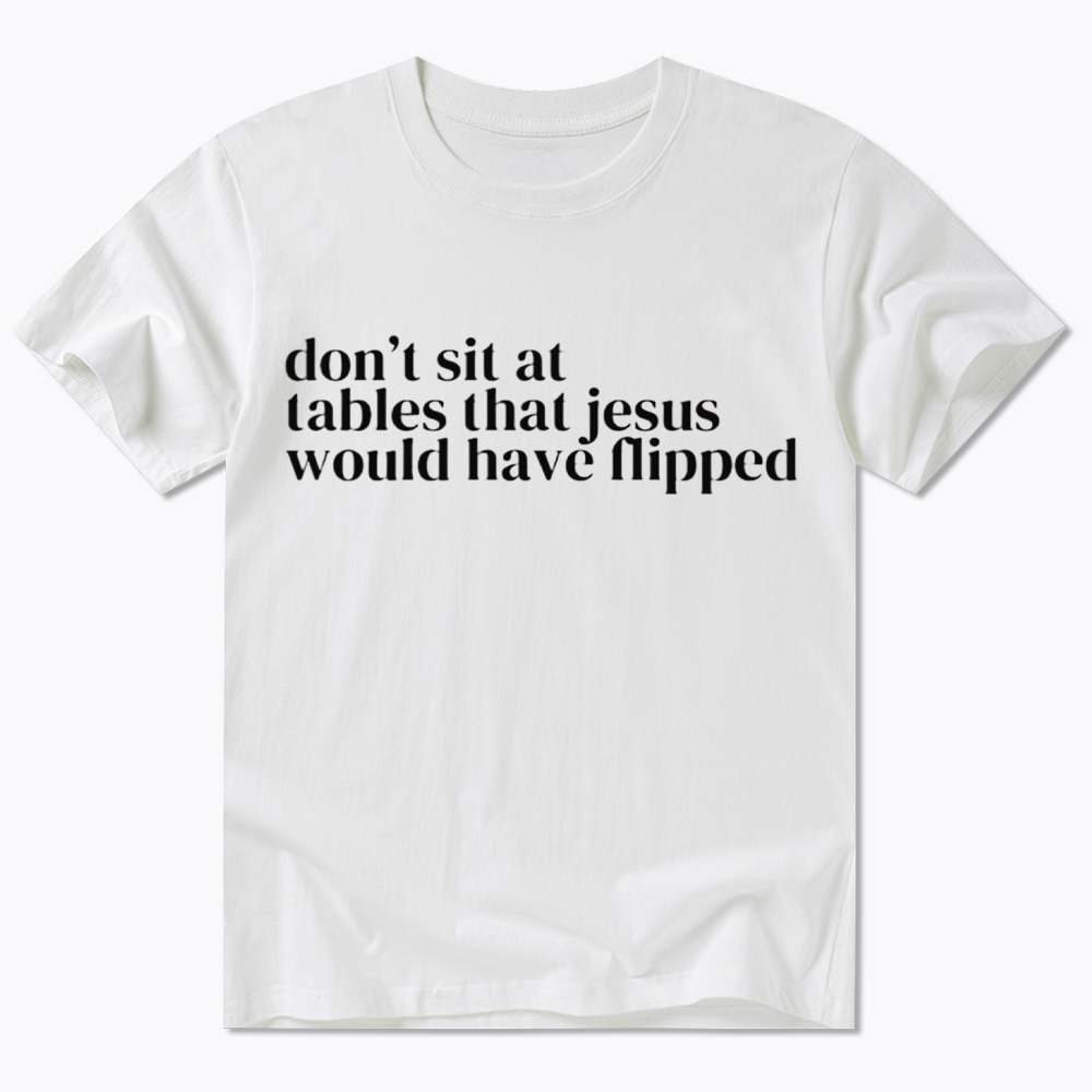 Don't Sit at Tables Jesus Would Have Flipped Classic T-Shirt
