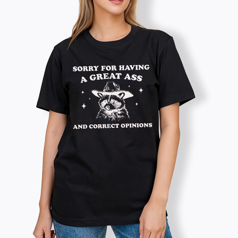 Sorry For Having A Great Ass and Correct Opinions Classic T-Shirt