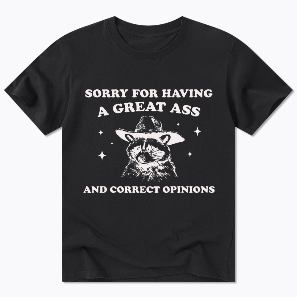 Sorry For Having A Great Ass and Correct Opinions Classic T-Shirt