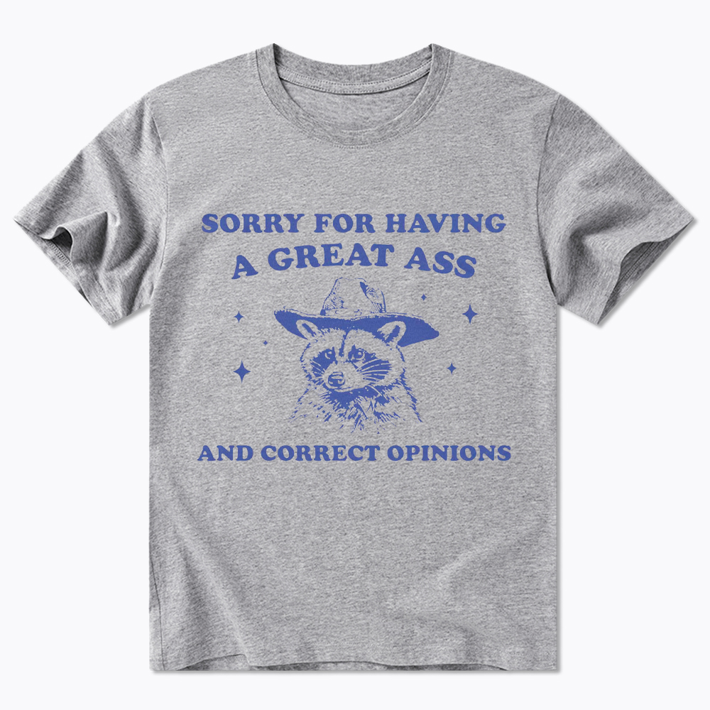 Sorry For Having A Great Ass and Correct Opinions Classic T-Shirt
