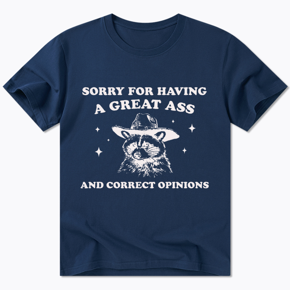 Sorry For Having A Great Ass and Correct Opinions Classic T-Shirt