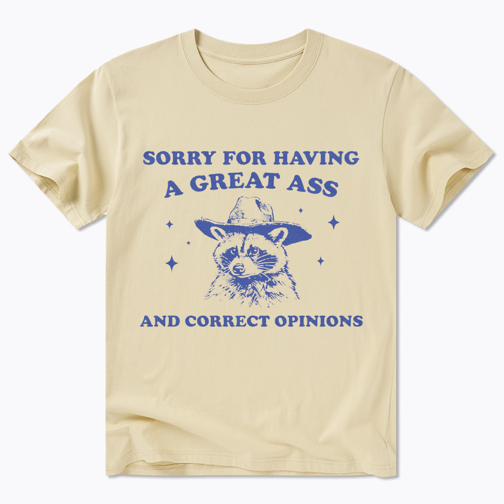Sorry For Having A Great Ass and Correct Opinions Classic T-Shirt