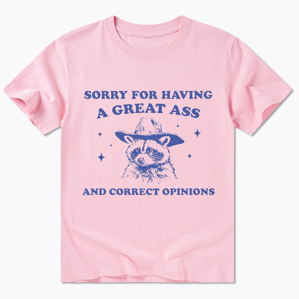 Sorry For Having A Great Ass and Correct Opinions Classic T-Shirt