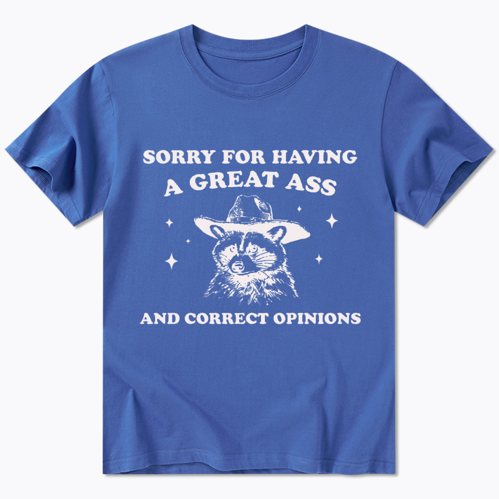 Sorry For Having A Great Ass and Correct Opinions Classic T-Shirt