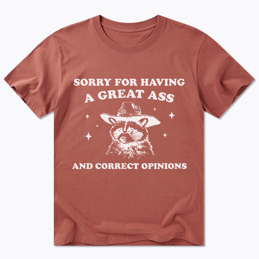 Sorry For Having A Great Ass and Correct Opinions Classic T-Shirt