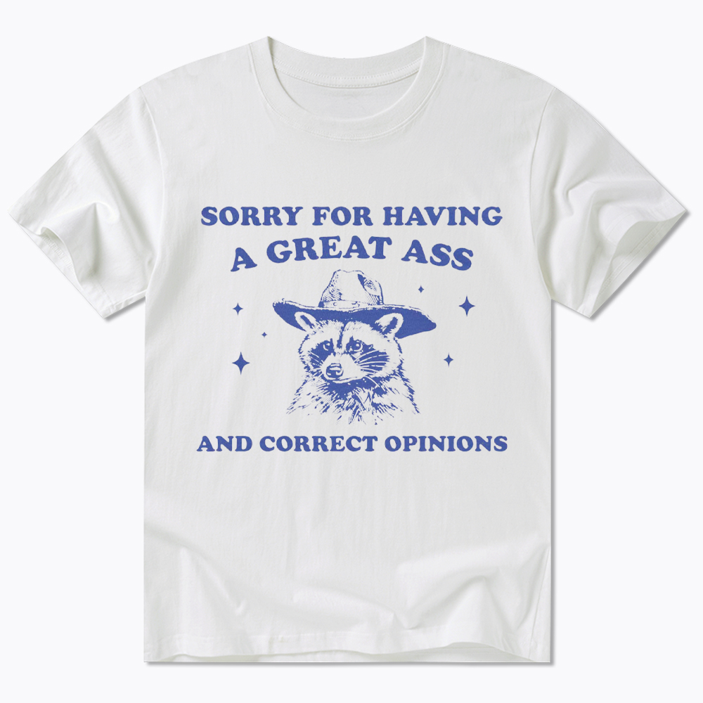 Sorry For Having A Great Ass and Correct Opinions Classic T-Shirt