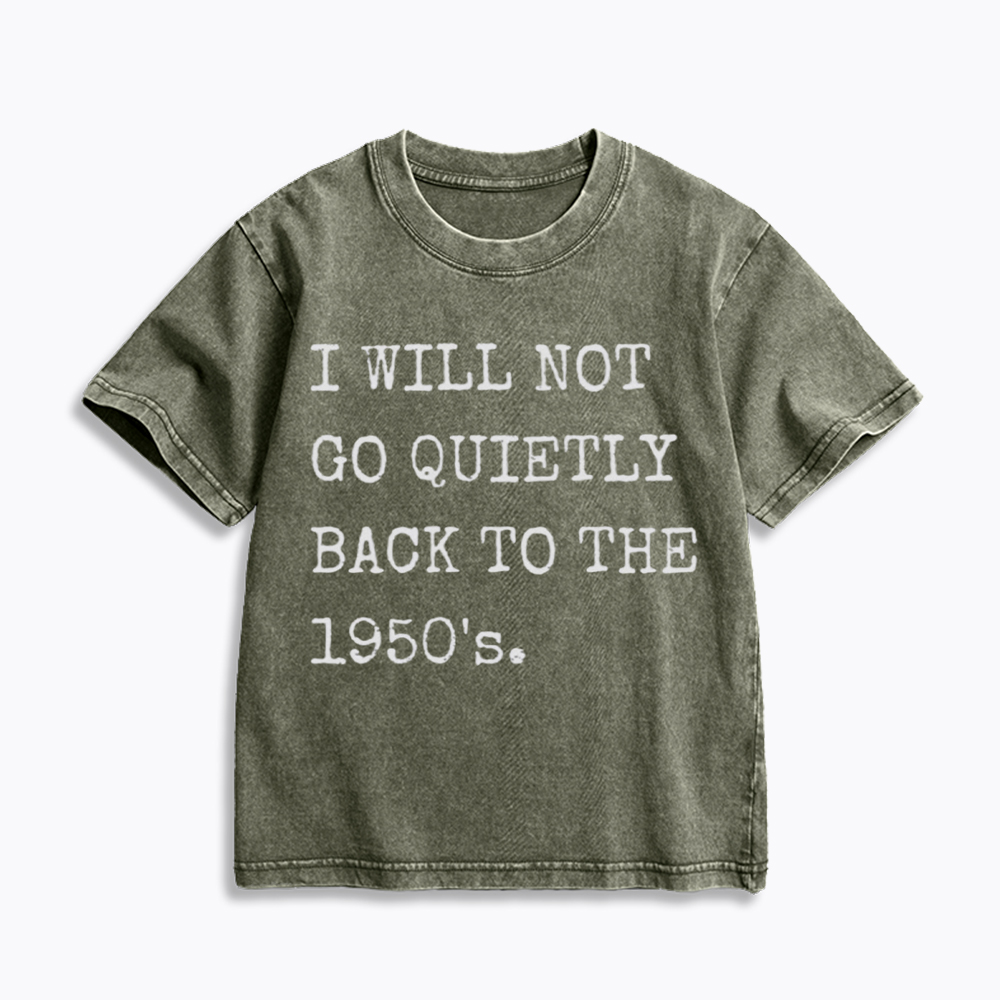 I Will Not Go Quietly Back to the 1950's Kids Washed T-Shirt
