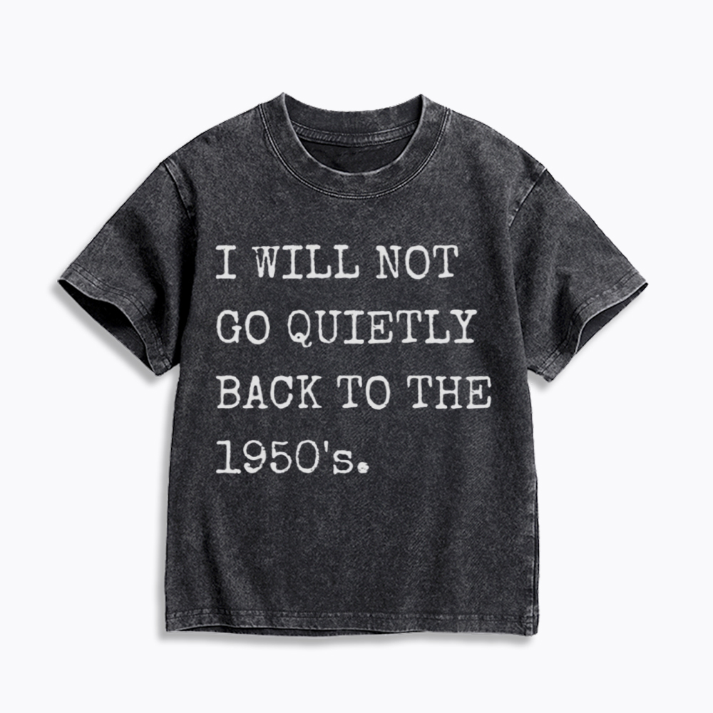 I Will Not Go Quietly Back to the 1950's Kids Washed T-Shirt