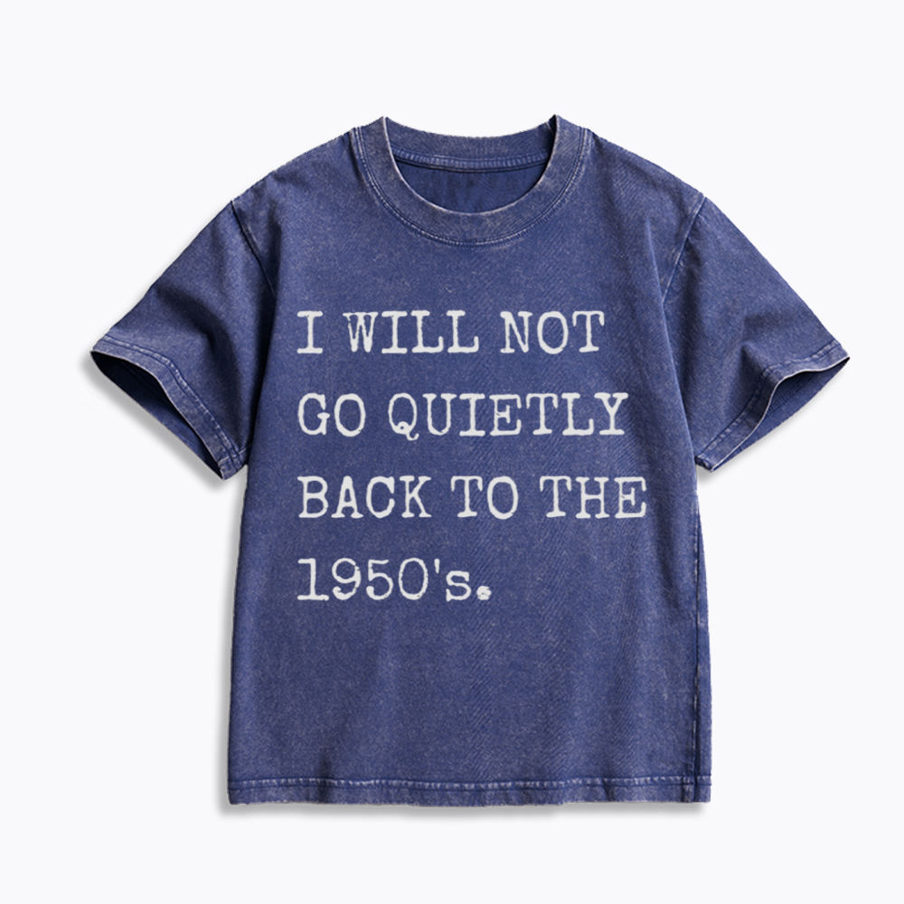 I Will Not Go Quietly Back to the 1950's Kids Washed T-Shirt