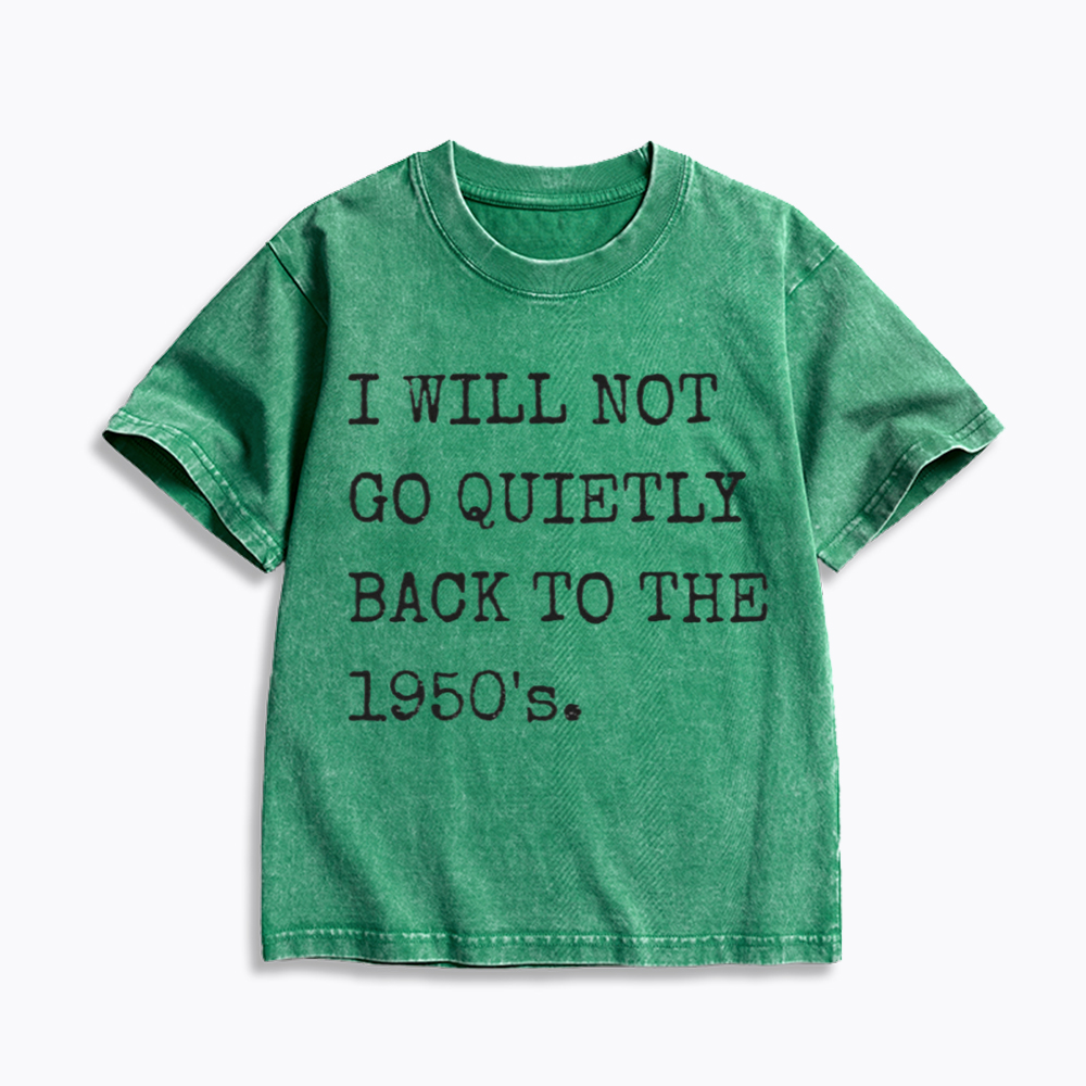 I Will Not Go Quietly Back to the 1950's Kids Washed T-Shirt