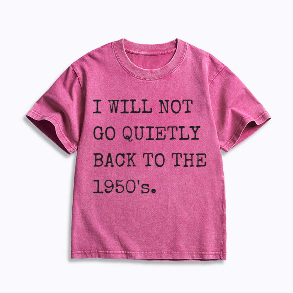 I Will Not Go Quietly Back to the 1950's Kids Washed T-Shirt
