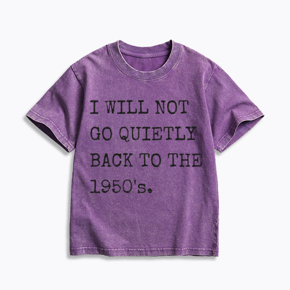 I Will Not Go Quietly Back to the 1950's Kids Washed T-Shirt