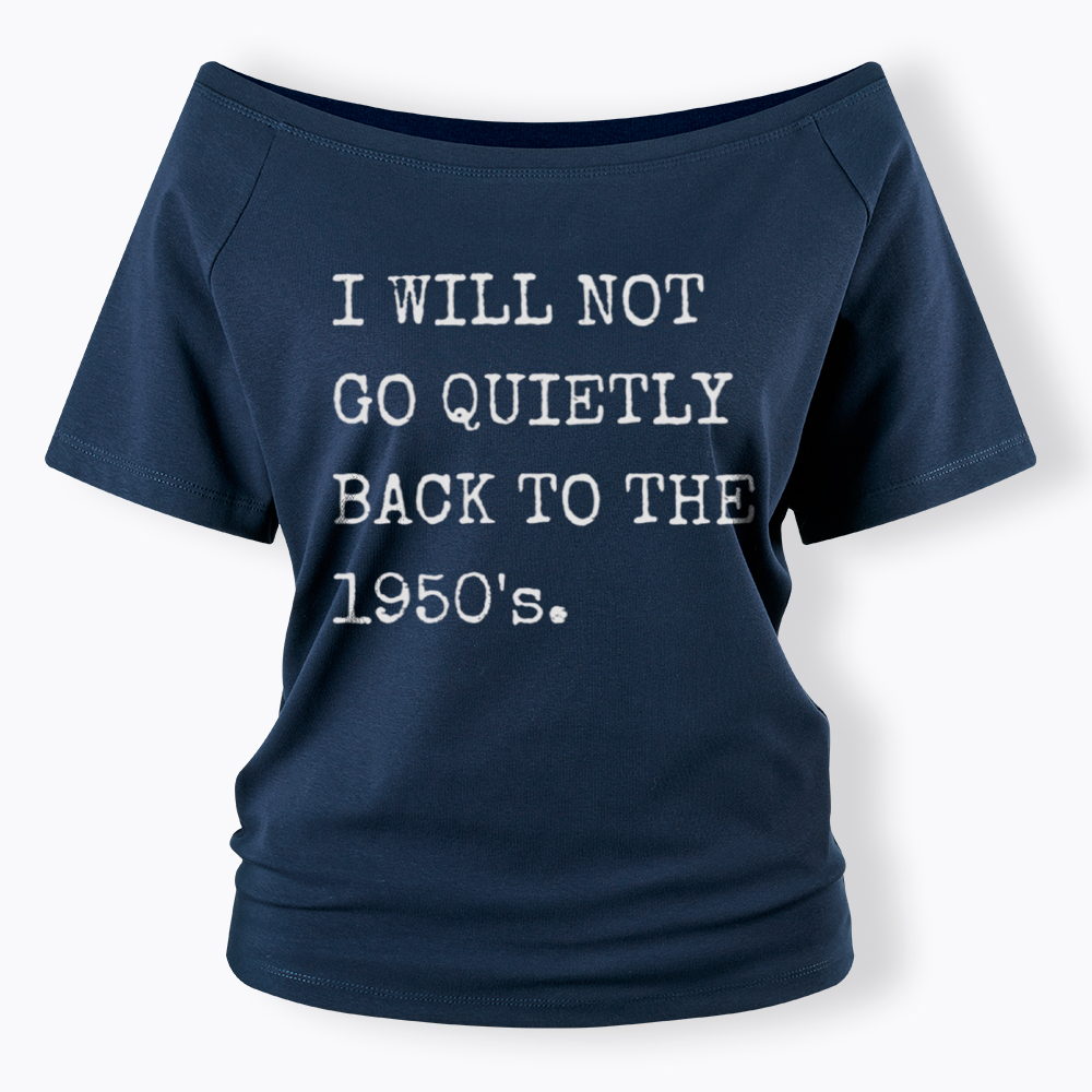 I Will Not Go Quietly Back to the 1950's Off Shoulder T-Shirt