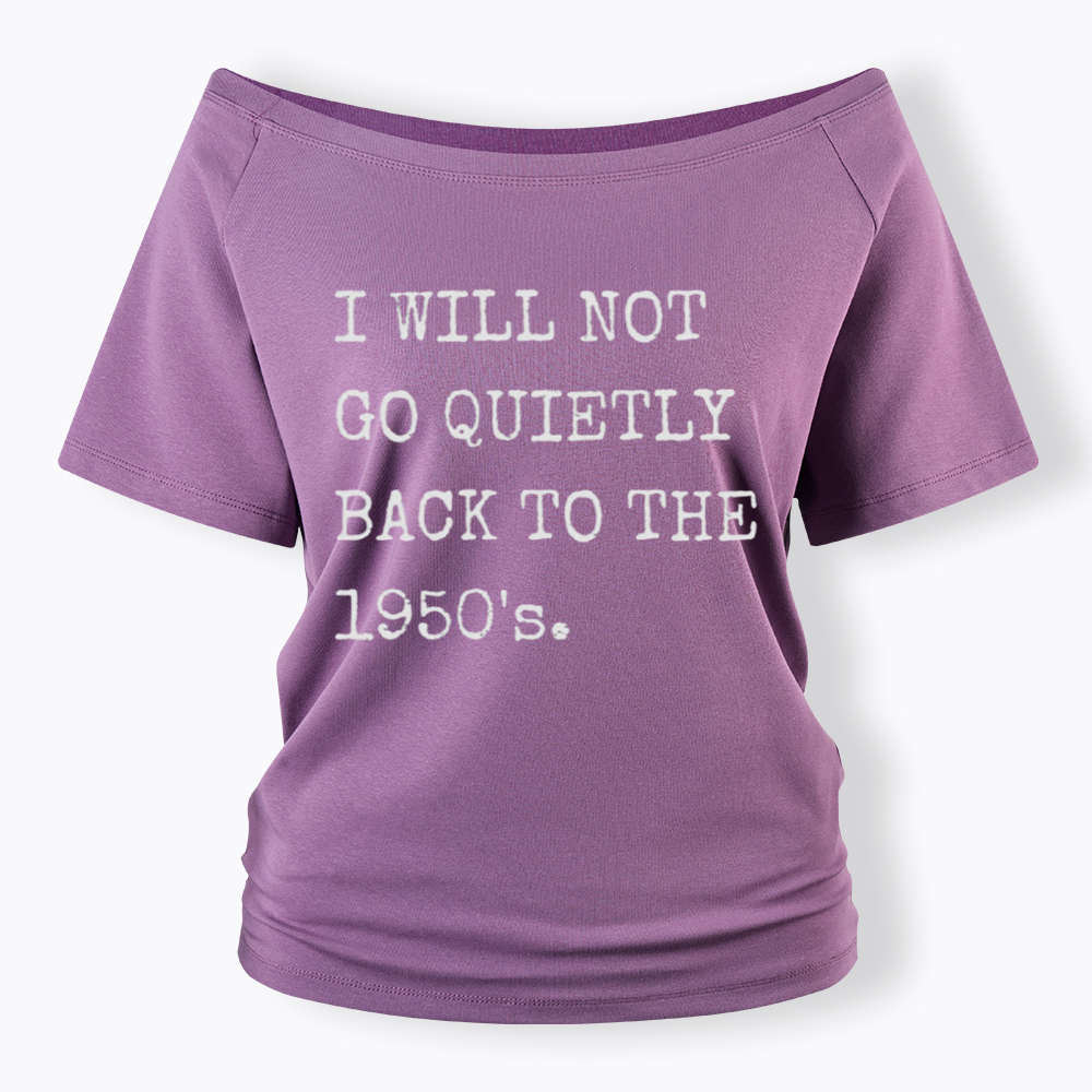 I Will Not Go Quietly Back to the 1950's Off Shoulder T-Shirt