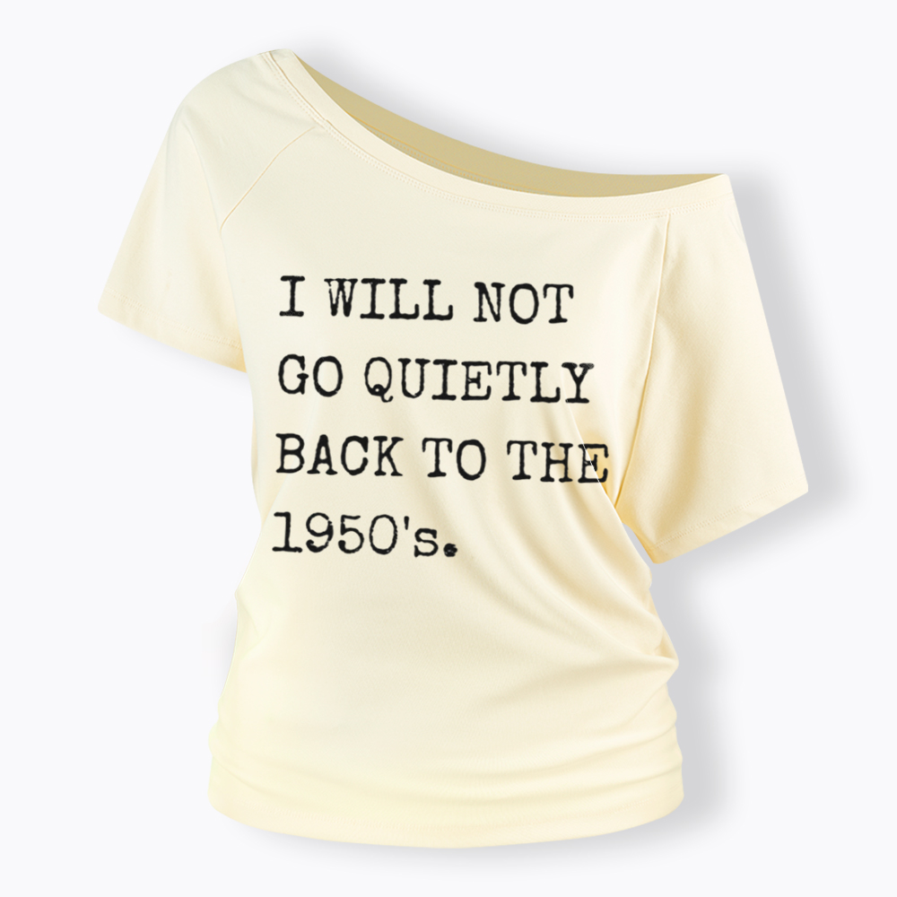 I Will Not Go Quietly Back to the 1950's Off Shoulder T-Shirt