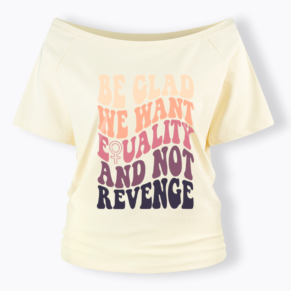 Be Glad We Want Equality and Not Revenge Off Shoulder T-Shirt