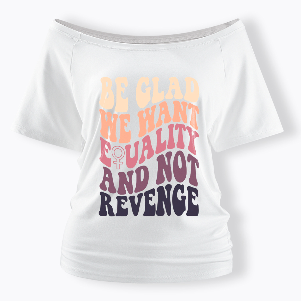 Be Glad We Want Equality and Not Revenge Off Shoulder T-Shirt