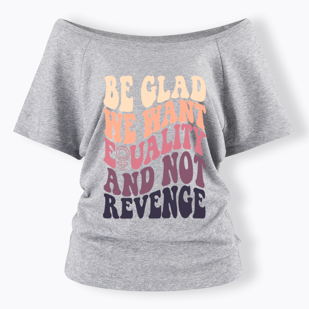 Be Glad We Want Equality and Not Revenge Off Shoulder T-Shirt