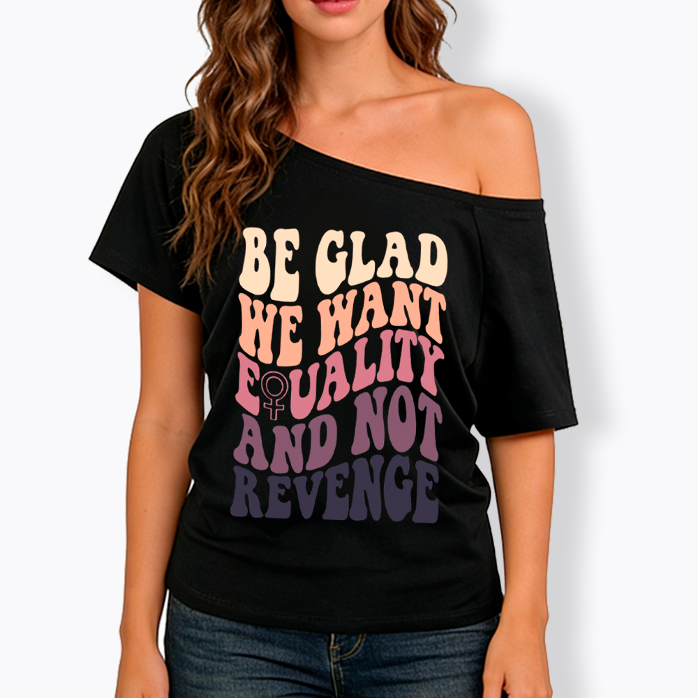 Be Glad We Want Equality and Not Revenge Off Shoulder T-Shirt