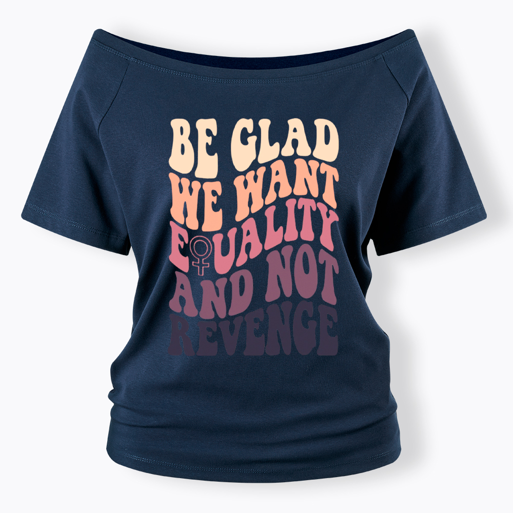 Be Glad We Want Equality and Not Revenge Off Shoulder T-Shirt