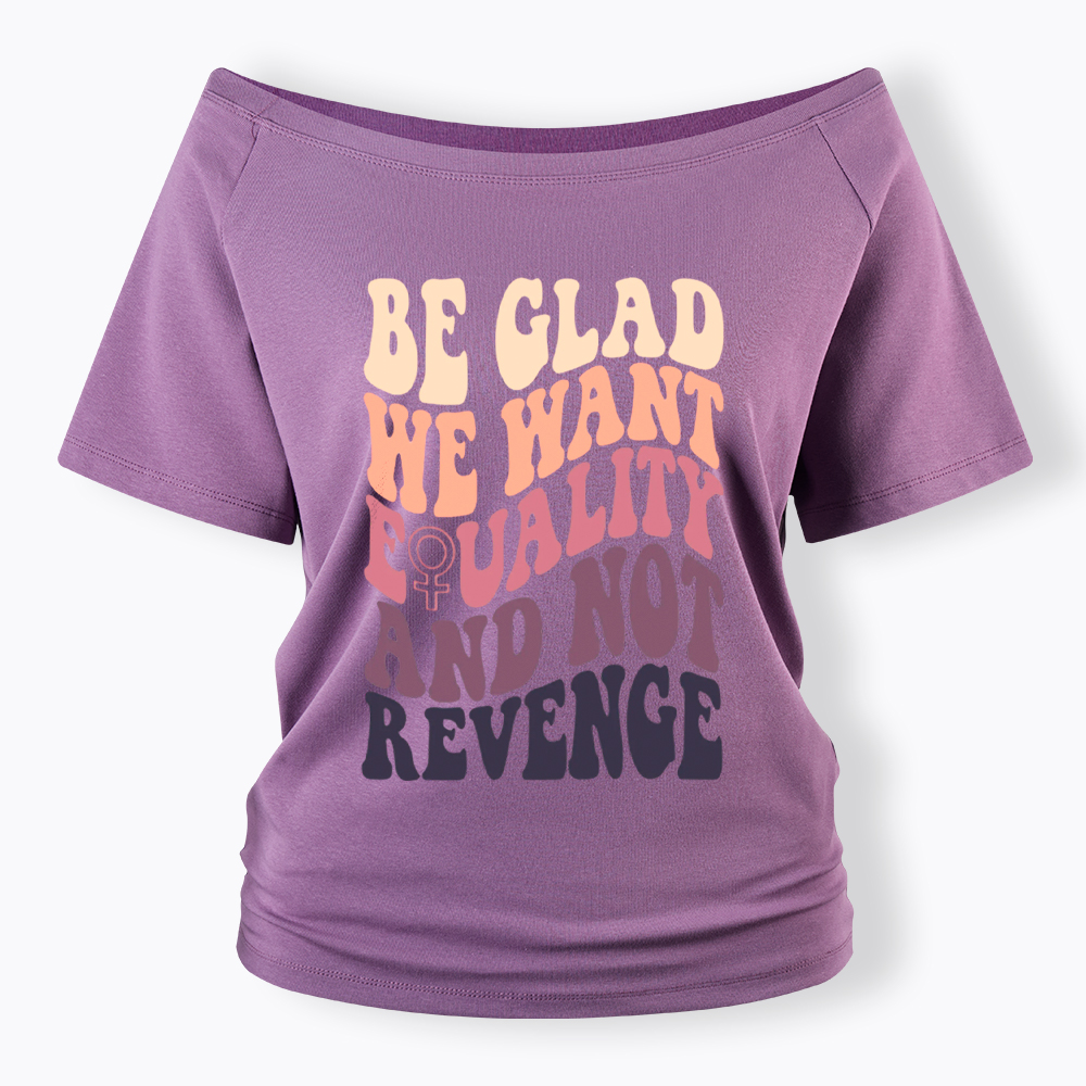 Be Glad We Want Equality and Not Revenge Off Shoulder T-Shirt